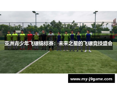 亚洲青少年飞镖锦标赛：未来之星的飞镖竞技盛会