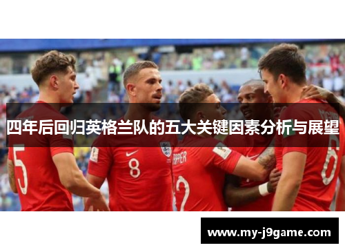 四年后回归英格兰队的五大关键因素分析与展望
