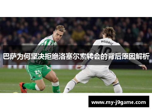巴萨为何坚决拒绝洛塞尔索转会的背后原因解析