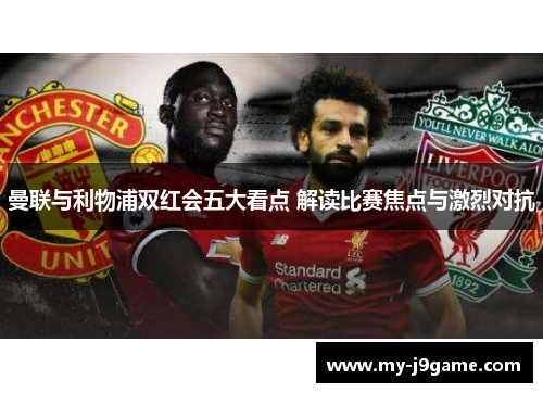 曼联与利物浦双红会五大看点 解读比赛焦点与激烈对抗