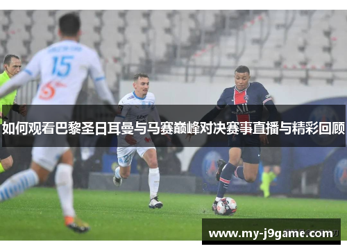 如何观看巴黎圣日耳曼与马赛巅峰对决赛事直播与精彩回顾