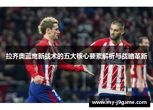 拉齐奥蓝鹰新战术的五大核心要素解析与战略革新