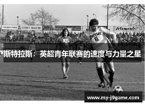 斯特拉斯：英超青年联赛的速度与力量之星