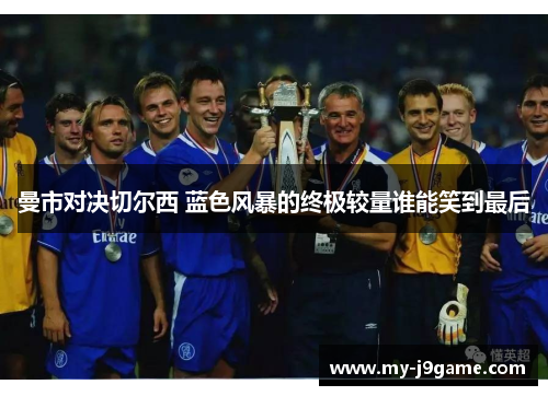 曼市对决切尔西 蓝色风暴的终极较量谁能笑到最后