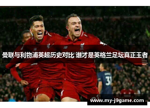曼联与利物浦英超历史对比 谁才是英格兰足坛真正王者