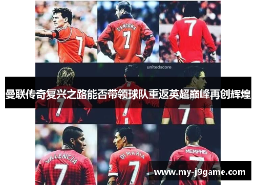 曼联传奇复兴之路能否带领球队重返英超巅峰再创辉煌