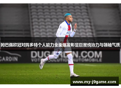 姆巴佩欧冠对阵多特个人能力全面爆发彰显巨星统治力与领袖气质
