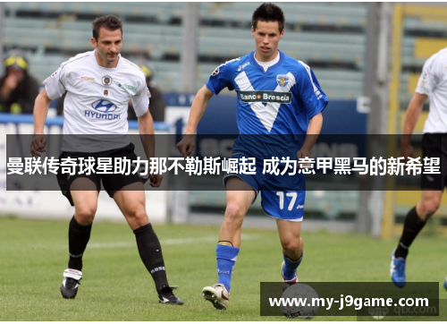 曼联传奇球星助力那不勒斯崛起 成为意甲黑马的新希望