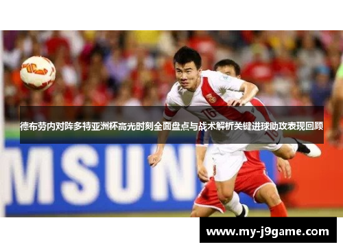 德布劳内对阵多特亚洲杯高光时刻全面盘点与战术解析关键进球助攻表现回顾