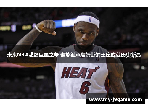 未来NBA超级巨星之争 谁能继承詹姆斯的王座成就历史新高