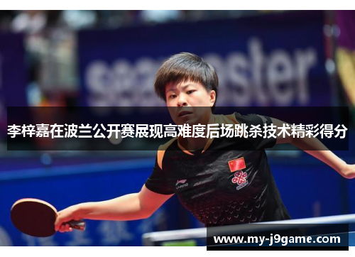 李梓嘉在波兰公开赛展现高难度后场跳杀技术精彩得分