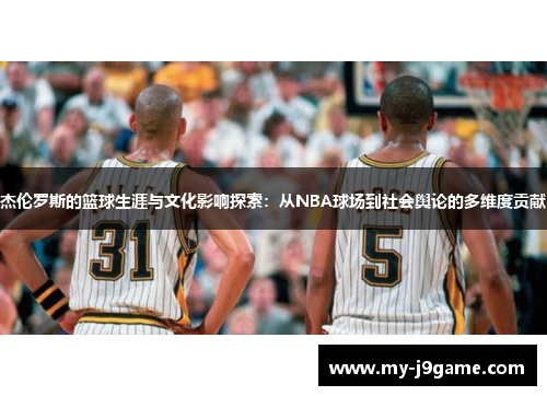 杰伦罗斯的篮球生涯与文化影响探索：从NBA球场到社会舆论的多维度贡献