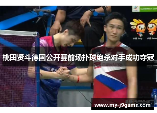 桃田贤斗德国公开赛前场扑球绝杀对手成功夺冠